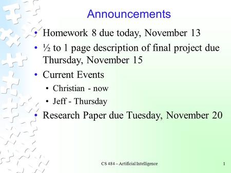 CS 484 – Artificial Intelligence1 Announcements Homework 8 due today, November 13 ½ to 1 page description of final project due Thursday, November 15 Current.