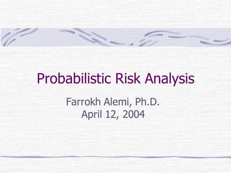 Probabilistic Risk Analysis Farrokh Alemi, Ph.D. April 12, 2004.