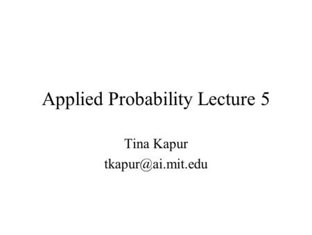 Applied Probability Lecture 5 Tina Kapur