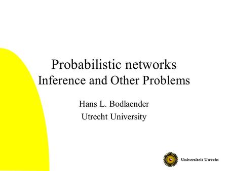 Probabilistic networks Inference and Other Problems Hans L. Bodlaender Utrecht University.