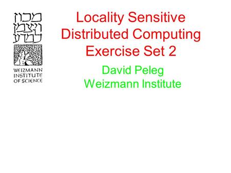 Locality Sensitive Distributed Computing Exercise Set 2 David Peleg Weizmann Institute.