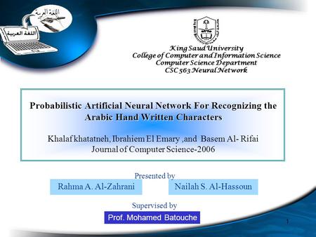 1 Probabilistic Artificial Neural Network For Recognizing the Arabic Hand Written Characters Khalaf khatatneh, Ibrahiem El Emary,and Basem Al- Rifai Journal.