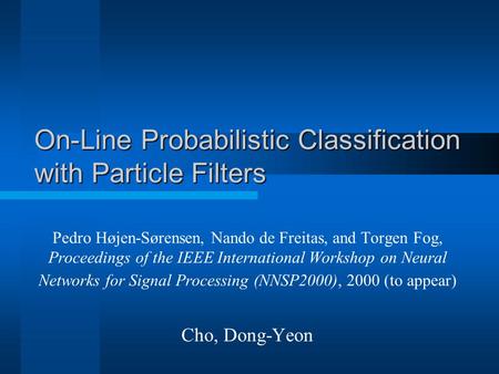 On-Line Probabilistic Classification with Particle Filters Pedro Højen-Sørensen, Nando de Freitas, and Torgen Fog, Proceedings of the IEEE International.