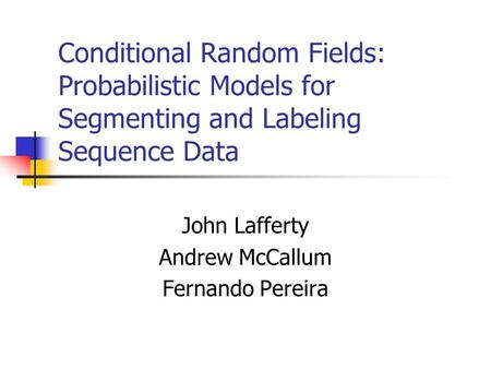 Conditional Random Fields: Probabilistic Models for Segmenting and Labeling Sequence Data John Lafferty Andrew McCallum Fernando Pereira.