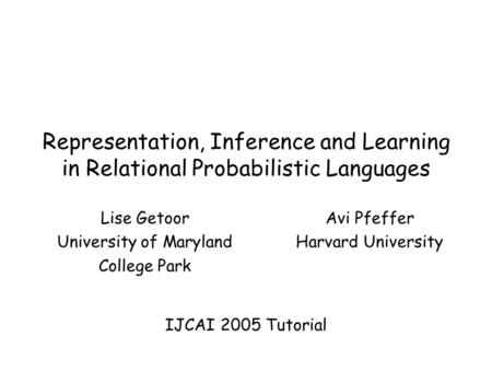 Representation, Inference and Learning in Relational Probabilistic Languages Lise Getoor University of Maryland College Park Avi Pfeffer Harvard University.