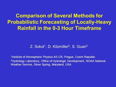 Comparison of Several Methods for Probabilistic Forecasting of Locally-Heavy Rainfall in the 0-3 Hour Timeframe Z. Sokol 1, D. Kitzmiller 2, S. Guan 2.
