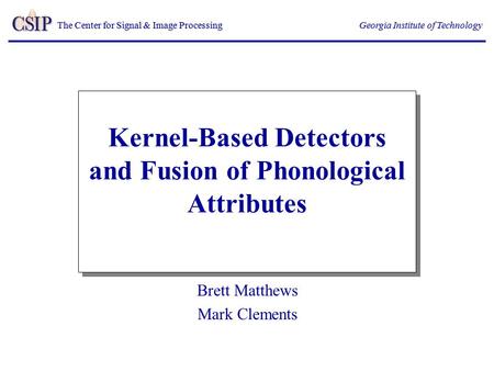 The Center for Signal & Image Processing Georgia Institute of Technology Kernel-Based Detectors and Fusion of Phonological Attributes Brett Matthews Mark.