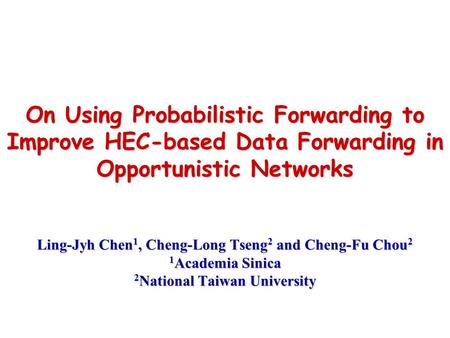 On Using Probabilistic Forwarding to Improve HEC-based Data Forwarding in Opportunistic Networks Ling-Jyh Chen 1, Cheng-Long Tseng 2 and Cheng-Fu Chou.