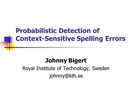 Probabilistic Detection of Context-Sensitive Spelling Errors Johnny Bigert Royal Institute of Technology, Sweden