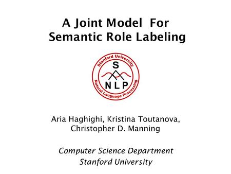 A Joint Model For Semantic Role Labeling Aria Haghighi, Kristina Toutanova, Christopher D. Manning Computer Science Department Stanford University.