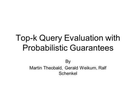 Top-k Query Evaluation with Probabilistic Guarantees By Martin Theobald, Gerald Weikum, Ralf Schenkel.