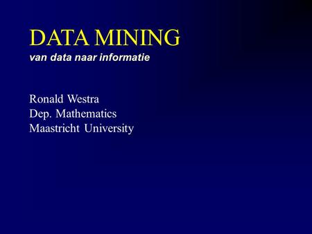 DATA MINING van data naar informatie Ronald Westra Dep. Mathematics Maastricht University.