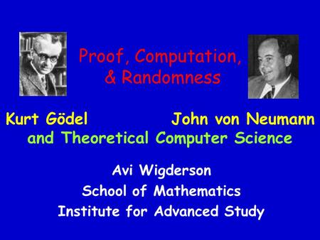 Proof, Computation, & Randomness Kurt Gödel John von Neumann and Theoretical Computer Science Avi Wigderson School of Mathematics Institute for Advanced.