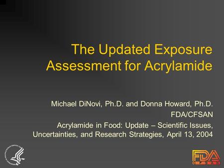 The Updated Exposure Assessment for Acrylamide Michael DiNovi, Ph.D. and Donna Howard, Ph.D. FDA/CFSAN Acrylamide in Food: Update – Scientific Issues,