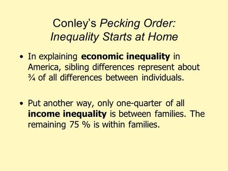 Conley’s Pecking Order: Inequality Starts at Home In explaining economic inequality in America, sibling differences represent about ¾ of all differences.