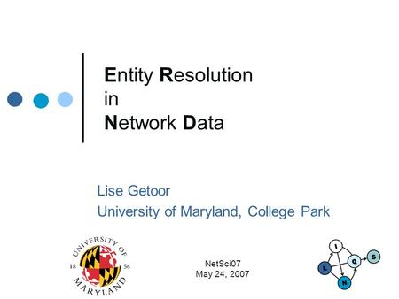 NetSci07 May 24, 2007 Entity Resolution in Network Data Lise Getoor University of Maryland, College Park.