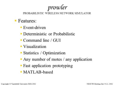 NEST PI Meeting July 9-12, 2002Copyright © Vanderbilt University/ISIS 2002 prowler PROBABILISTIC WIRELESS NETWORK SIMULATOR  Features:  Event-driven.