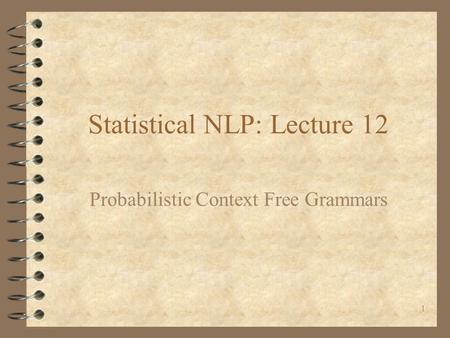 1 Statistical NLP: Lecture 12 Probabilistic Context Free Grammars.