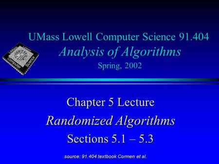 UMass Lowell Computer Science 91.404 Analysis of Algorithms Spring, 2002 Chapter 5 Lecture Randomized Algorithms Sections 5.1 – 5.3 source: 91.404 textbook.