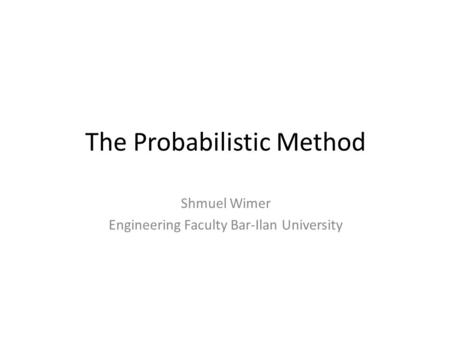 The Probabilistic Method Shmuel Wimer Engineering Faculty Bar-Ilan University.