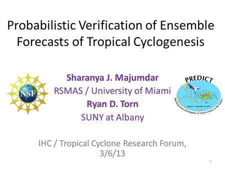 Probabilistic Verification of Ensemble Forecasts of Tropical Cyclogenesis Sharanya J. Majumdar RSMAS / University of Miami Ryan D. Torn SUNY at Albany.