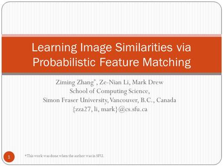 Ziming Zhang *, Ze-Nian Li, Mark Drew School of Computing Science, Simon Fraser University, Vancouver, B.C., Canada {zza27, li, Learning.