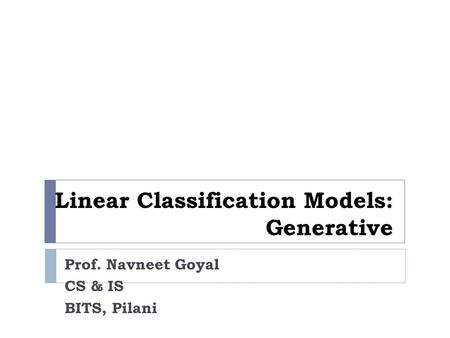 Linear Classification Models: Generative Prof. Navneet Goyal CS & IS BITS, Pilani.