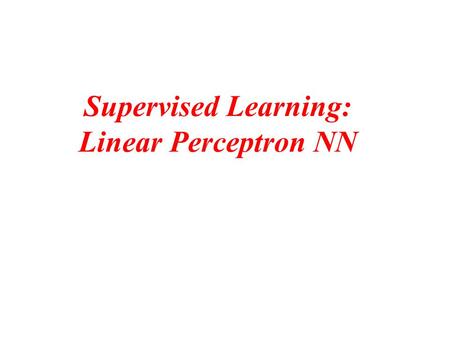 Supervised Learning: Linear Perceptron NN. Distinction Between Approximation- Based vs. Decision-Based NNs Teacher in Approximation-Based NN are quantitative.