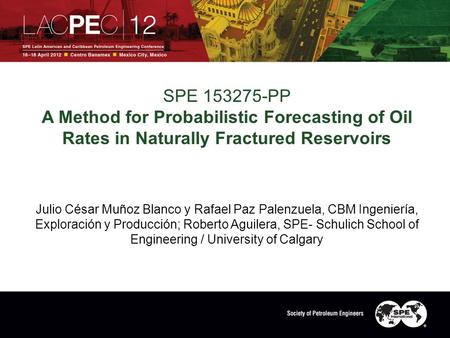 SPE 153275-PP A Method for Probabilistic Forecasting of Oil Rates in Naturally Fractured Reservoirs Julio César Muñoz Blanco y Rafael Paz Palenzuela, CBM.