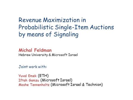 Revenue Maximization in Probabilistic Single-Item Auctions by means of Signaling Joint work with: Yuval Emek (ETH) Iftah Gamzu (Microsoft Israel) Moshe.