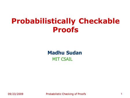 Probabilistically Checkable Proofs Madhu Sudan MIT CSAIL 09/23/20091Probabilistic Checking of Proofs TexPoint fonts used in EMF. Read the TexPoint manual.
