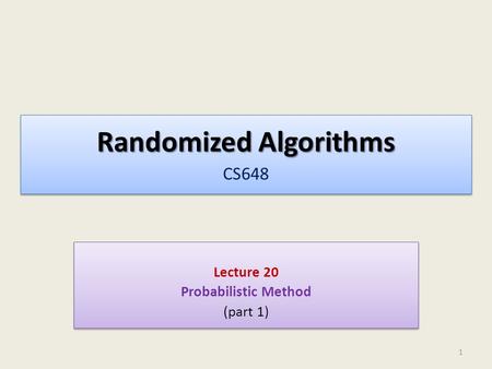 Randomized Algorithms Randomized Algorithms CS648 Lecture 20 Probabilistic Method (part 1) Lecture 20 Probabilistic Method (part 1) 1.