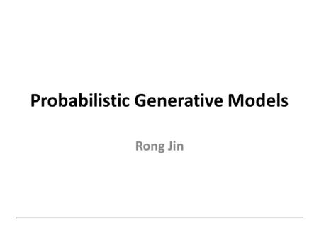 Probabilistic Generative Models Rong Jin. Probabilistic Generative Model Classify instance x into one of K classes Class prior Density function for class.