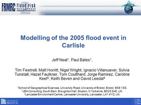 Modelling of the 2005 flood event in Carlisle Jeff Neal 1, Paul Bates 1, Tim Fewtrell, Matt Horritt, Nigel Wright, Ignacio Villanuaver, Sylvia Tunstall,