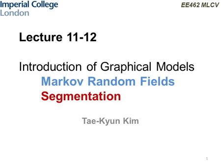 EE462 MLCV Lecture 11-12 Introduction of Graphical Models Markov Random Fields Segmentation Tae-Kyun Kim 1.