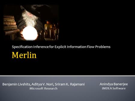 Specification Inference for Explicit Information Flow Problems Benjamin Livshits, Aditya V. Nori, Sriram K. Rajamani Microsoft Research Anindya Banerjee.