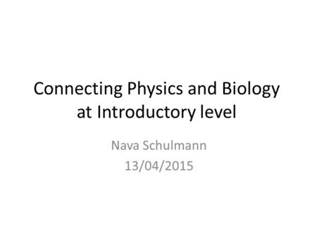 Connecting Physics and Biology at Introductory level Nava Schulmann 13/04/2015.