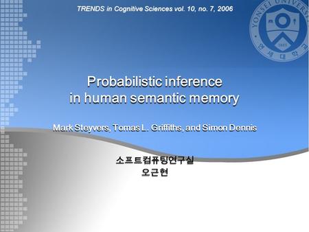 Probabilistic inference in human semantic memory Mark Steyvers, Tomas L. Griffiths, and Simon Dennis 소프트컴퓨팅연구실오근현 TRENDS in Cognitive Sciences vol. 10,