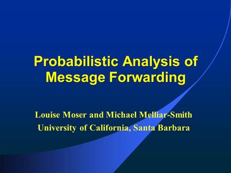 Probabilistic Analysis of Message Forwarding Louise Moser and Michael Melliar-Smith University of California, Santa Barbara.