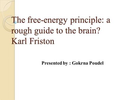 The free-energy principle: a rough guide to the brain? Karl Friston