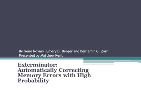 By Gene Novark, Emery D. Berger and Benjamin G. Zorn Presented by Matthew Kent Exterminator: Automatically Correcting Memory Errors with High Probability.