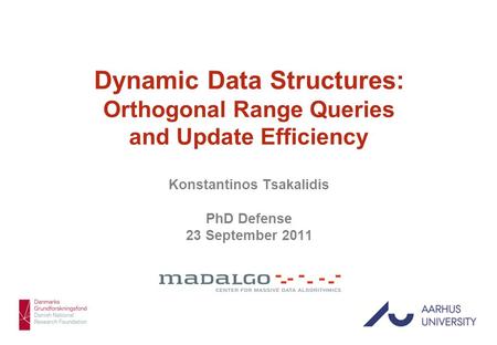 Konstantinos Tsakalidis 1 Dynamic Data Structures: Orthogonal Range Queries and Update Efficiency Konstantinos Tsakalidis PhD Defense 23 September 2011.