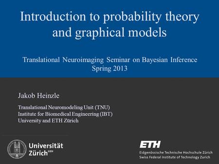 Introduction to probability theory and graphical models Translational Neuroimaging Seminar on Bayesian Inference Spring 2013 Jakob Heinzle Translational.