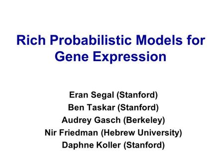 Rich Probabilistic Models for Gene Expression Eran Segal (Stanford) Ben Taskar (Stanford) Audrey Gasch (Berkeley) Nir Friedman (Hebrew University) Daphne.