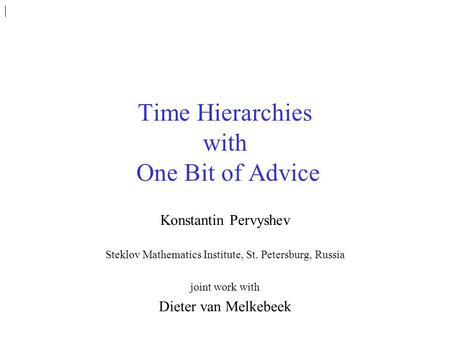 Time Hierarchies with One Bit of Advice Konstantin Pervyshev Steklov Mathematics Institute, St. Petersburg, Russia joint work with Dieter van Melkebeek.