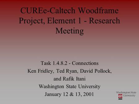 CUREe-Caltech Woodframe Project, Element 1 - Research Meeting Task 1.4.8.2 - Connections Ken Fridley, Ted Ryan, David Pollock, and Rafik Itani Washington.