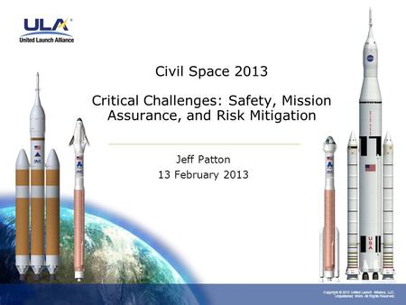Copyright © 2013 United Launch Alliance, LLC. Unpublished Work. All Rights Reserved. Civil Space 2013 Critical Challenges: Safety, Mission Assurance, and.