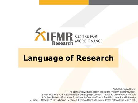 1 Language of Research Partially Adapted from: 1. The Research Methods Knowledge Base, William Trochim (2006). 2. Methods for Social Researchers in Developing.