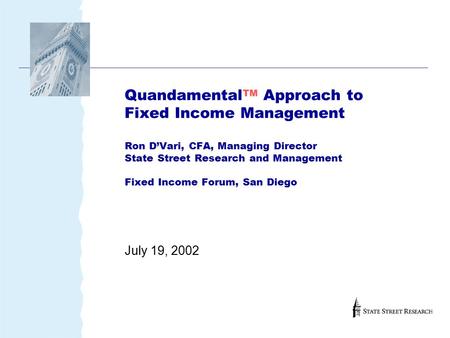Quandamental TM Approach to Fixed Income Management Ron D’Vari, CFA, Managing Director State Street Research and Management Fixed Income Forum, San Diego.