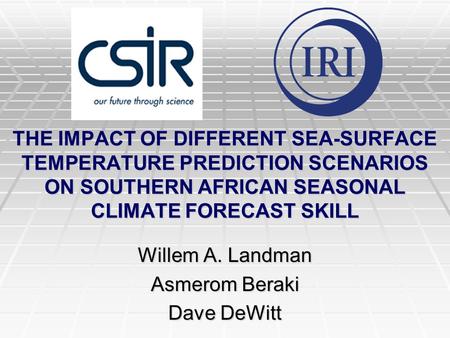 THE IMPACT OF DIFFERENT SEA-SURFACE TEMPERATURE PREDICTION SCENARIOS ON SOUTHERN AFRICAN SEASONAL CLIMATE FORECAST SKILL Willem A. Landman Asmerom Beraki.